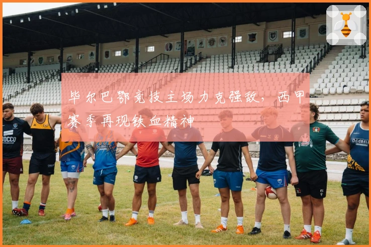 毕尔巴鄂竞技主场力克强敌，西甲赛季再现铁血精神