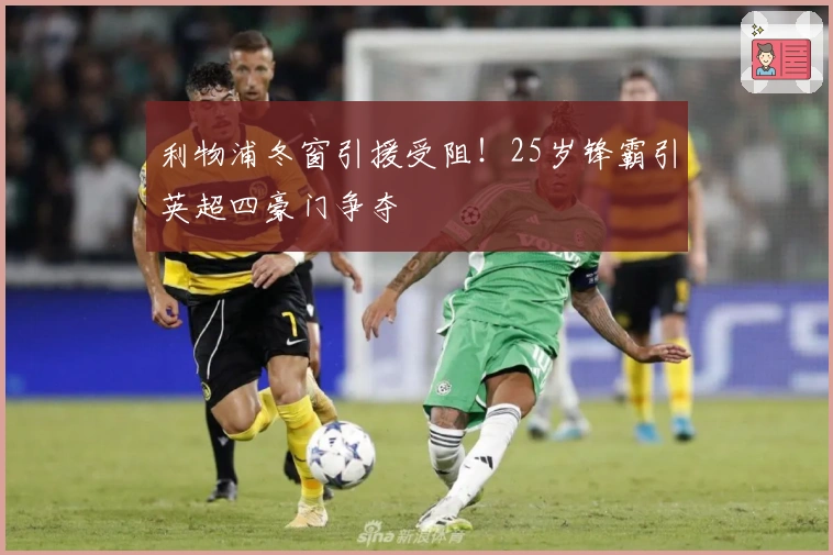 利物浦冬窗引援受阻！25岁锋霸引英超四豪门争夺