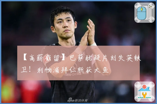 【高薪截留】巴萨犹疑片刻失英铁卫！利物浦拜仁斩获大鱼
