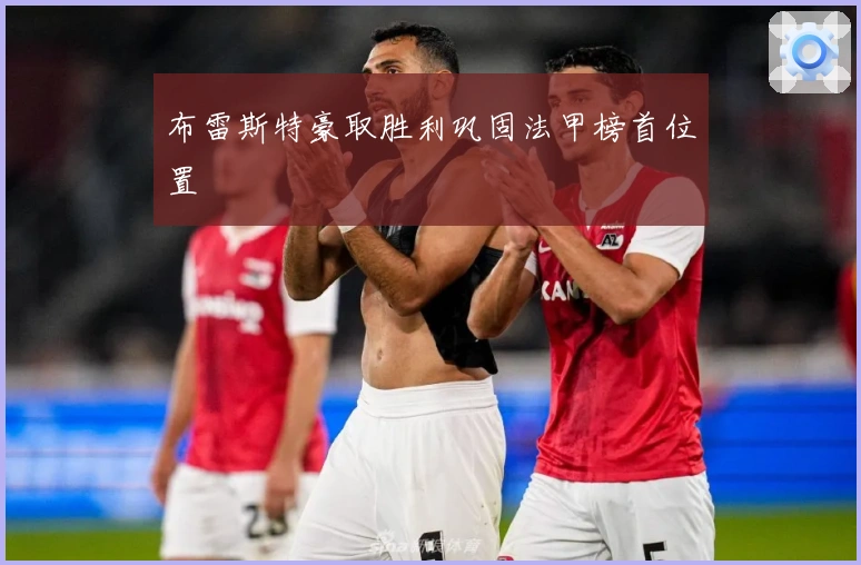 布雷斯特豪取胜利巩固法甲榜首位置