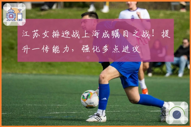 江苏女排迎战上海成瞩目之战！提升一传能力，强化多点进攻
