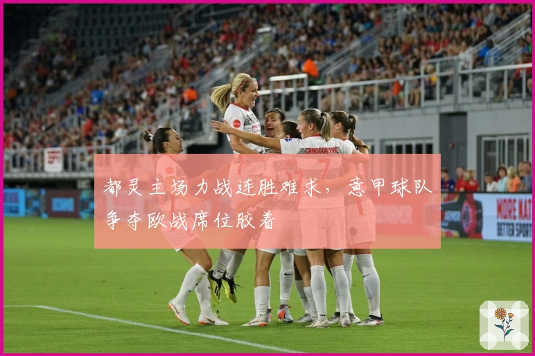 都灵主场力战连胜难求，意甲球队争夺欧战席位胶着