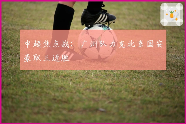 中超焦点战：广州队力克北京国安豪取三连胜
