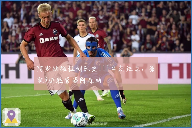 阿斯顿维拉创队史111年新纪录，豪取9连胜紧逼阿森纳