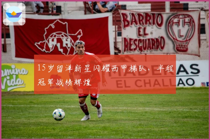 15岁留洋新星闪耀西甲梯队，半程冠军战绩辉煌