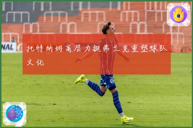 托特纳姆高层力挺弗兰克重塑球队文化