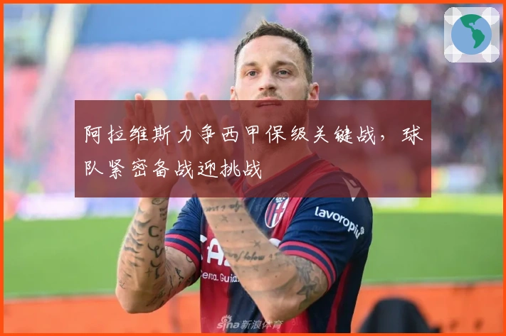 阿拉维斯力争西甲保级关键战，球队紧密备战迎挑战