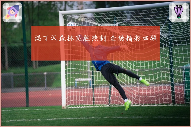 诺丁汉森林完胜热刺 全场精彩回顾