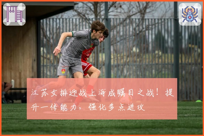 江苏女排迎战上海成瞩目之战!提升一传能力,强化多点进攻