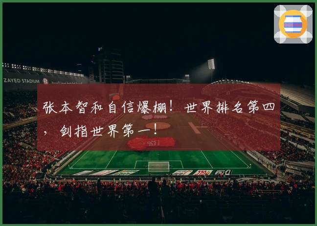 张本智和自信爆棚!世界排名第四,剑指世界第一!