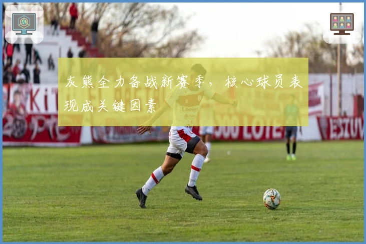 灰熊全力备战新赛季，核心球员表现成关键因素