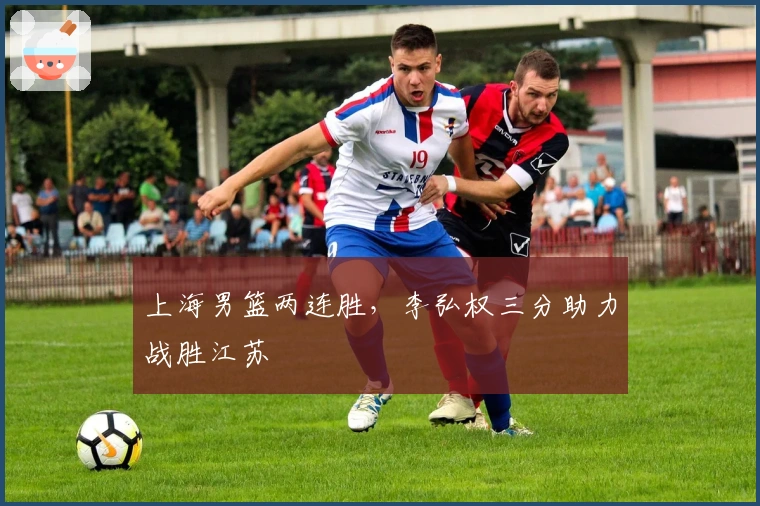 上海男篮两连胜，李弘权三分助力战胜江苏