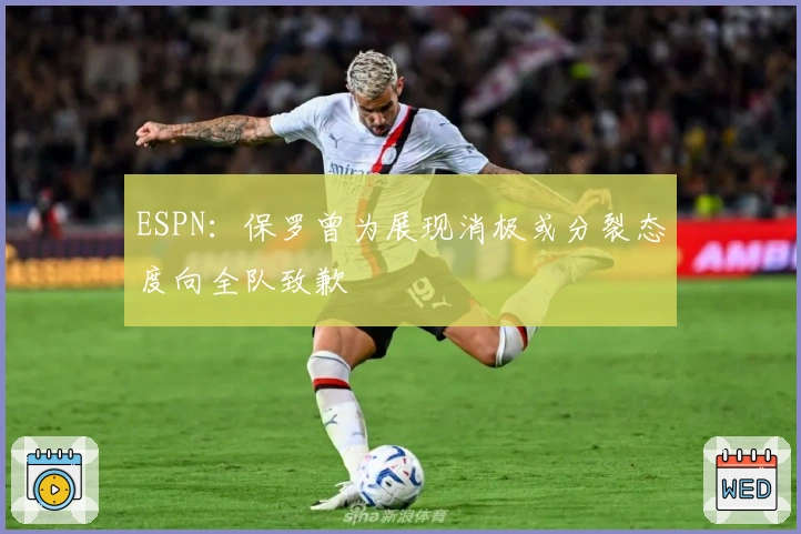 ESPN：保罗曾为展现消极或分裂态度向全队致歉