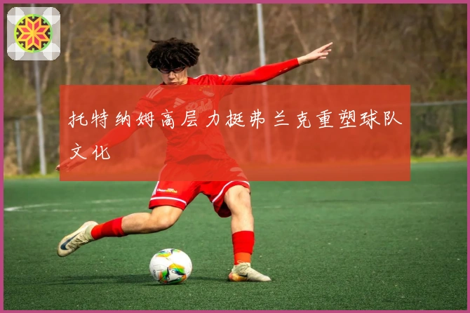 托特纳姆高层力挺弗兰克重塑球队文化