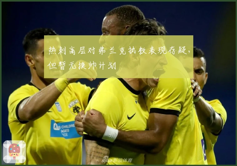 热刺高层对弗兰克执教表现存疑，但暂无换帅计划