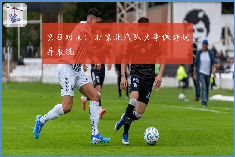 京辽对决：北京北汽队力争保持优异表现